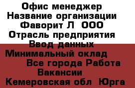 Офис-менеджер › Название организации ­ Фаворит-Л, ООО › Отрасль предприятия ­ Ввод данных › Минимальный оклад ­ 40 000 - Все города Работа » Вакансии   . Кемеровская обл.,Юрга г.